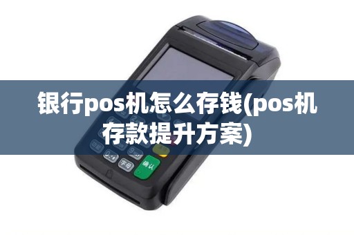 银行pos机怎么存钱(pos机存款提升方案)