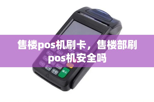 售楼pos机刷卡，售楼部刷pos机安全吗