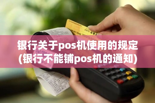 银行关于pos机使用的规定(银行不能铺pos机的通知)