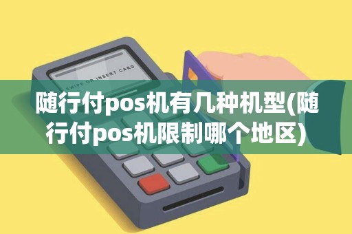 随行付pos机有几种机型(随行付pos机限制哪个地区)
