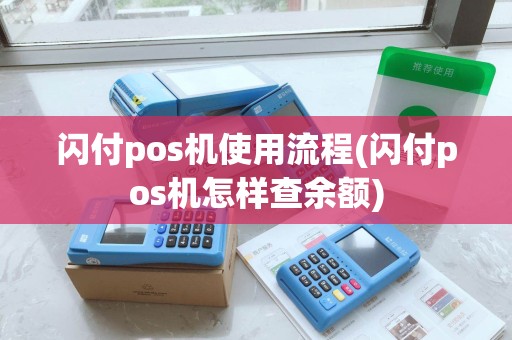闪付pos机使用流程(闪付pos机怎样查余额)