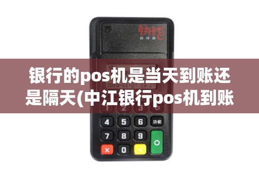 银行的pos机是当天到账还是隔天(中江银行pos机到账慢)