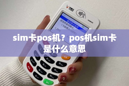 sim卡pos机？pos机sim卡是什么意思