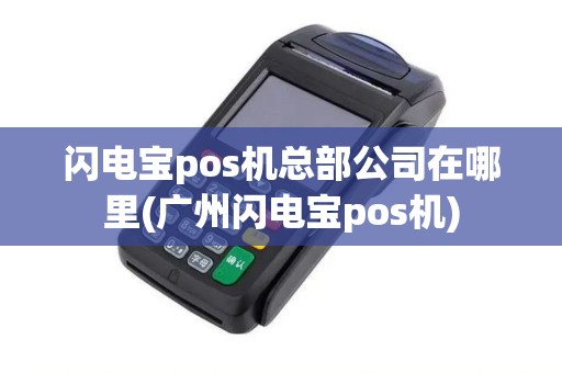 闪电宝pos机总部公司在哪里(广州闪电宝pos机)