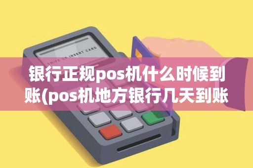 银行正规pos机什么时候到账(pos机地方银行几天到账)