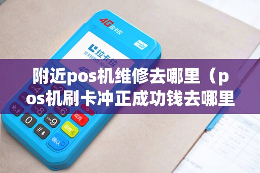 附近pos机维修去哪里（pos机刷卡冲正成功钱去哪里了）