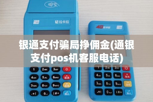 银通支付骗局挣佣金(通银支付pos机客服电话)