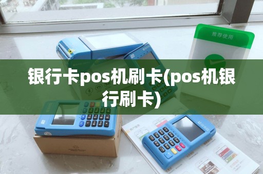 银行卡pos机刷卡(pos机银行刷卡)