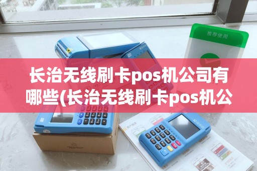 长治无线刷卡pos机公司有哪些(长治无线刷卡pos机公司)