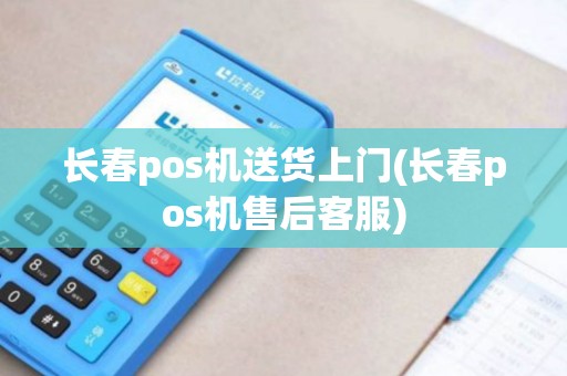 长春pos机送货上门(长春pos机售后客服)