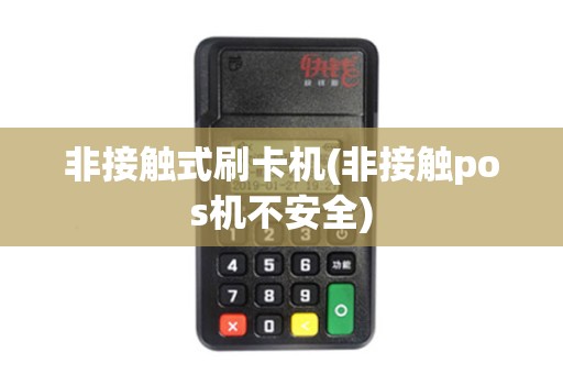 非接触式刷卡机(非接触pos机不安全)