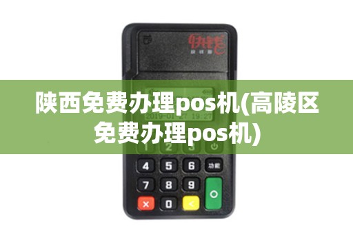 陕西免费办理pos机(高陵区免费办理pos机)