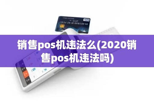 销售pos机违法么(2020销售pos机违法吗)