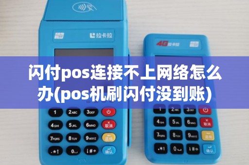闪付pos连接不上网络怎么办(pos机刷闪付没到账)