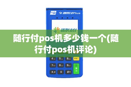 随行付pos机多少钱一个(随行付pos机评论)