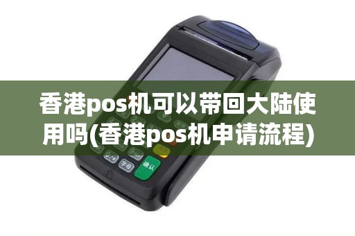 香港pos机可以带回大陆使用吗(香港pos机申请流程)