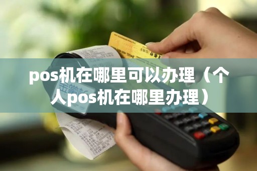 pos机在哪里可以办理（个人pos机在哪里办理）