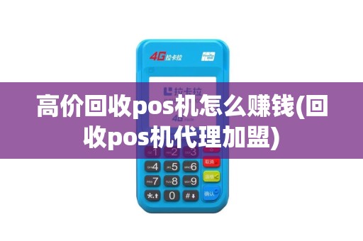 高价回收pos机怎么赚钱(回收pos机代理加盟)