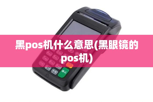 黑pos机什么意思(黑眼镜的pos机)
