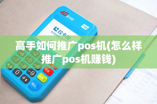 高手如何推广pos机(怎么样推广pos机赚钱)