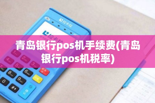 青岛银行pos机手续费(青岛银行pos机税率)
