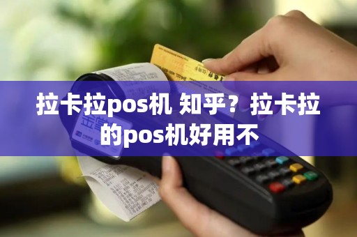 拉卡拉pos机 知乎？拉卡拉的pos机好用不