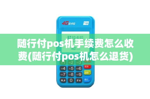 随行付pos机手续费怎么收费(随行付pos机怎么退货)