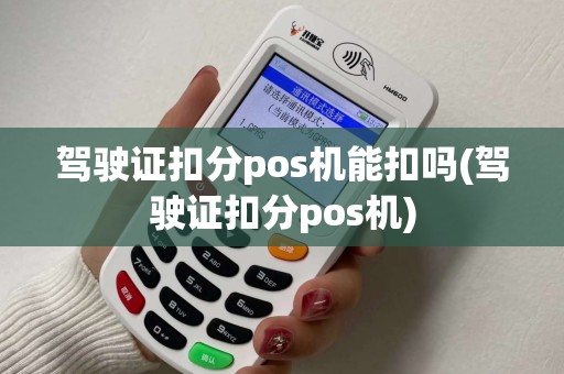 驾驶证扣分pos机能扣吗(驾驶证扣分pos机)