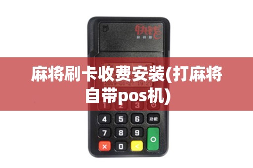 麻将刷卡收费安装(打麻将自带pos机)
