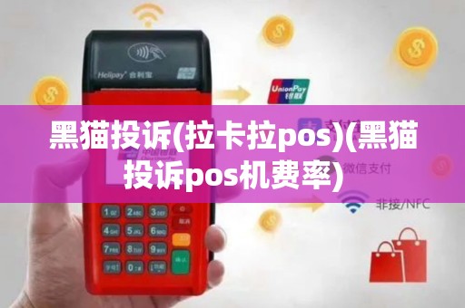 黑猫投诉(拉卡拉pos)(黑猫投诉pos机费率)