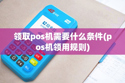 领取pos机需要什么条件(pos机领用规则)