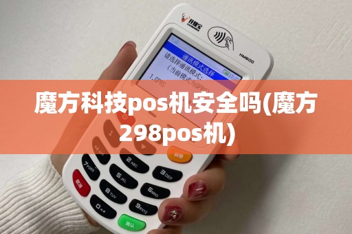 魔方科技pos机安全吗(魔方298pos机)