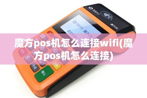 魔方pos机怎么连接wifi(魔方pos机怎么连接)