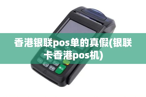 香港银联pos单的真假(银联卡香港pos机)
