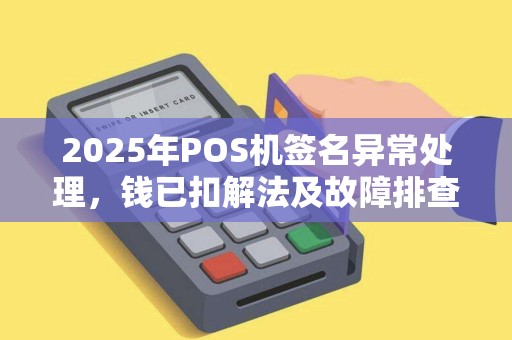 2025年POS机签名异常处理，钱已扣解法及故障排查