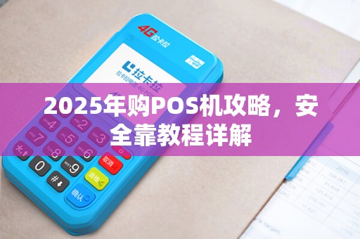 2025年购POS机攻略，安全靠教程详解