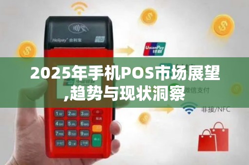 2025年手机POS市场展望,趋势与现状洞察