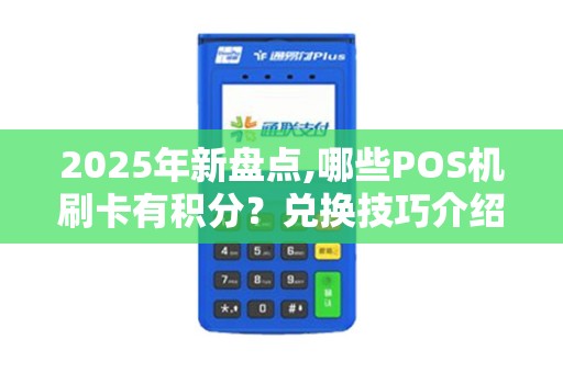 2025年新盘点,哪些POS机刷卡有积分？兑换技巧介绍