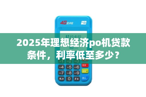 2025年理想经济po机贷款条件，利率低至多少？