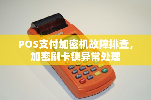 POS支付加密机故障排查，加密刷卡锁异常处理