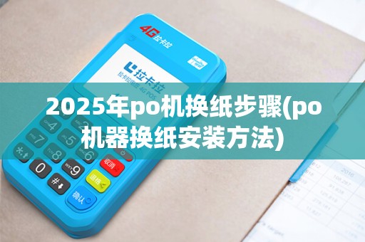 2025年po机换纸步骤(po机器换纸安装方法)