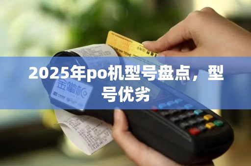 2025年po机型号盘点，型号优劣