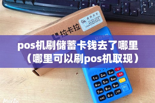 pos机刷储蓄卡钱去了哪里（哪里可以刷pos机取现）