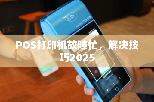 POS打印机故障忙，解决技巧2025