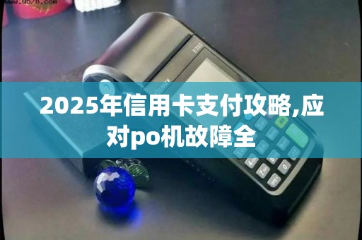 2025年信用卡支付攻略,应对po机故障全