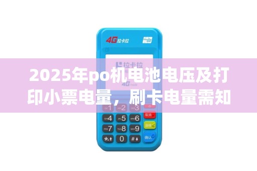 2025年po机电池电压及打印小票电量，刷卡电量需知