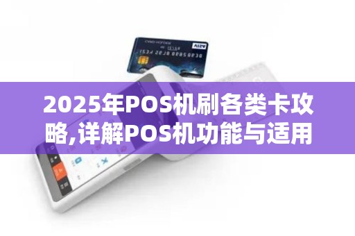 2025年POS机刷各类卡攻略,详解POS机功能与适用卡种