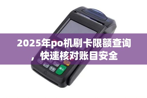 2025年po机刷卡限额查询，快速核对账目安全
