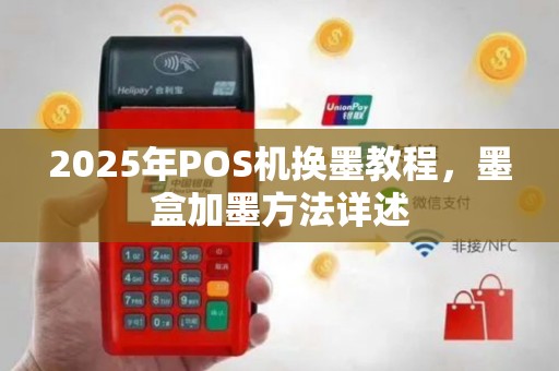 2025年POS机换墨教程，墨盒加墨方法详述