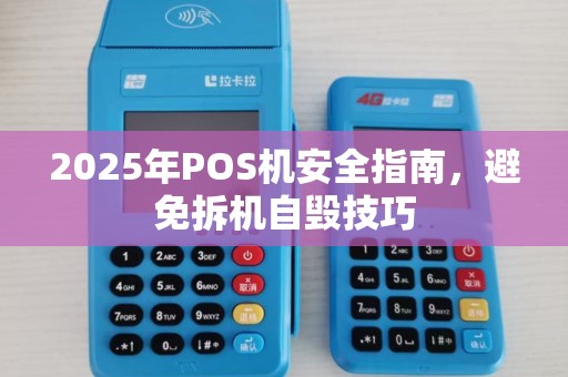2025年POS机安全指南，避免拆机自毁技巧